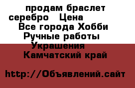 продам браслет серебро › Цена ­ 10 000 - Все города Хобби. Ручные работы » Украшения   . Камчатский край